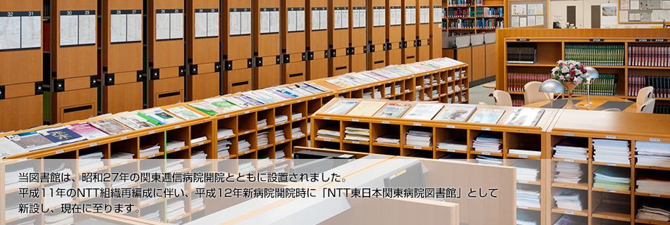 当図書館は、昭和27年の関東逓信病院開院とともに設置されました。 平成11年のNTT組織再編成に伴い、平成12年新病院開院時に「NTT東日本関東病院図書館」として新設し、現在に至ります。